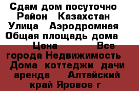 Сдам дом посуточно › Район ­ Казахстан › Улица ­ Аэродромная › Общая площадь дома ­ 60 › Цена ­ 4 000 - Все города Недвижимость » Дома, коттеджи, дачи аренда   . Алтайский край,Яровое г.